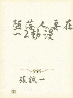 堕落人妻在线1～2动漫