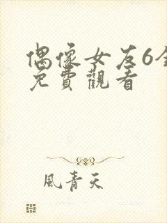 偶像女友6全集免费观看