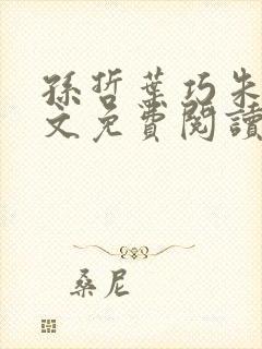 孙哲叶巧朱颜全文免费阅读