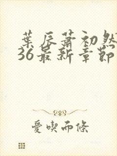 叶辰萧初然7136最新章节更新