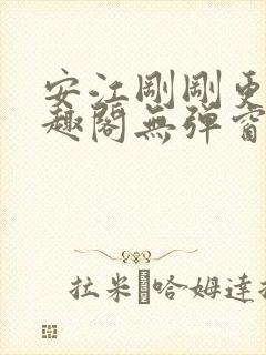 安江刚刚更新笔趣阁无弹窗最新章节