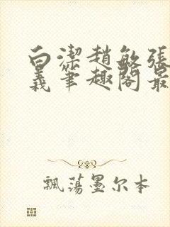 白洁赵敏张倩高义笔趣阁最新章节孙