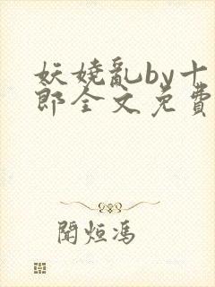 妖娆乱by十四郎全文免费阅读笔趣阁无