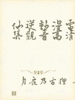 仙逆动漫电影全集观看高清