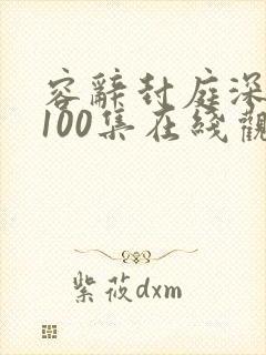 容辞封庭深短剧100集在线观看