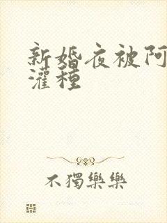 新婚夜被阿龟强灌种