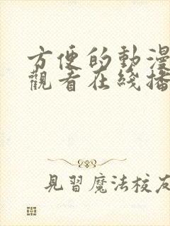 方便的动漫免费观看在线播放