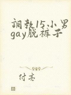 调教15小男生gay脱裤子