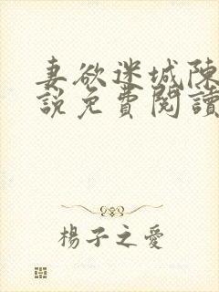 妻欲迷城陈静小说免费阅读无弹窗