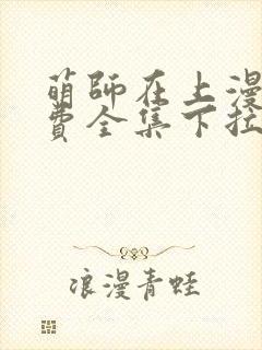 萌师在上漫画免费全集下拉式漫画