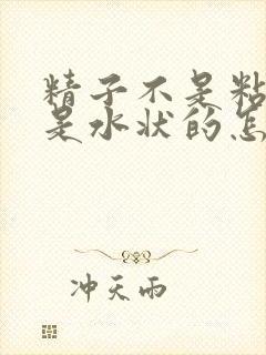 精子不是粘稠的是水状的怎么回事