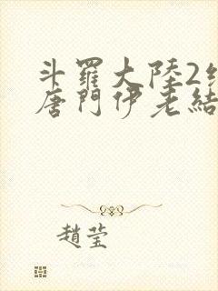 斗罗大陆2绝世唐门伊老结局