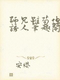 师兄虽苟但实在诱人笔趣阁免费阅读封面