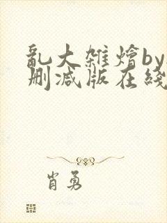 乱大杂烩by无删减版在线阅读