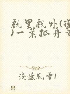 戏里戏外(现场)一叶孤舟笔趣阁全文