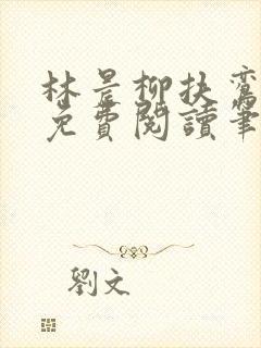 林晨柳扶鸾全文免费阅读笔趣阁