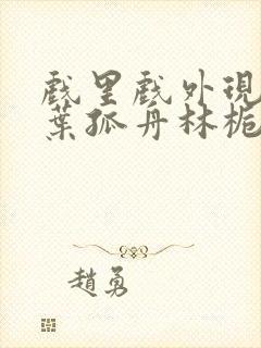 戏里戏外现场一叶孤舟林栀笔趣阁