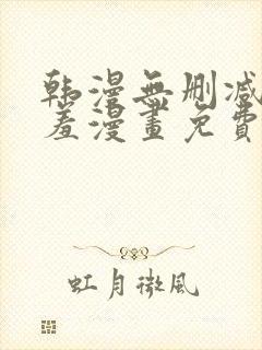 韩漫无删减无遮羞漫画免费大全