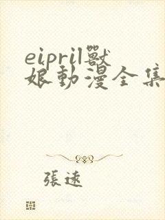 eipril兽娘动漫全集免费一至16集