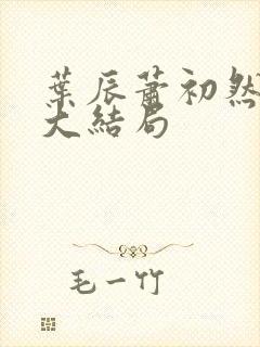 叶辰萧初然最新大结局