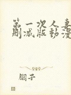 第一次人妻6无删减版动漫