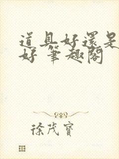 道具好还是男人好 笔趣阁