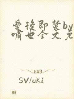 爱后即焚by林啸也全文免费阅读笔趣阁