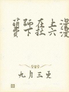 萌师在上漫画免费下拉六漫画