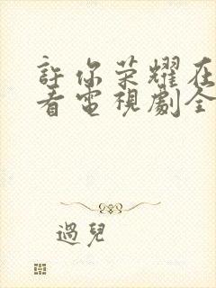 许你荣耀在线观看电视剧全集免费封面