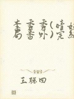 李秀秀(晴姨结局番外)完结阅读无弹窗