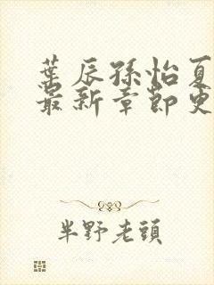 叶辰孙怡夏若雪最新章节更新