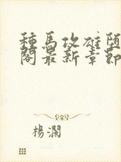 种马攻雄堕笔趣阁最新章节免费阅读封面