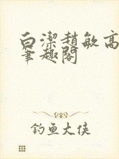 白洁赵敏高义 笔趣阁