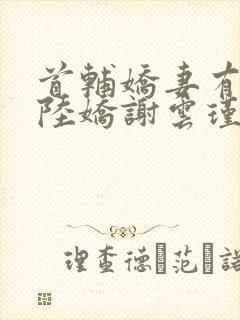 首辅娇妻有空间陆娇谢云瑾免费完整小说