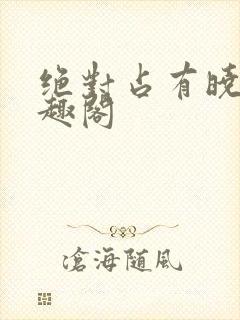 绝对占有晓暴笔趣阁