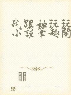 我跟她玩玩而已小说笔趣阁免费阅读封面