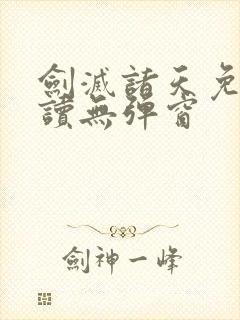 剑灭诸天免费阅读无弹窗