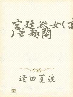 宫廷欲女(高干)笔趣阁