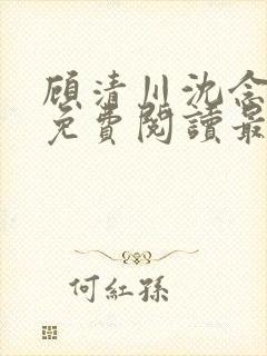 顾清川沈念小说免费阅读最新章节