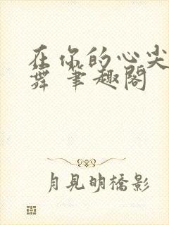 在你的心尖上起舞 笔趣阁