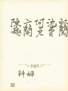 陈六何沈轻舞笔趣阁免费阅读最新章节