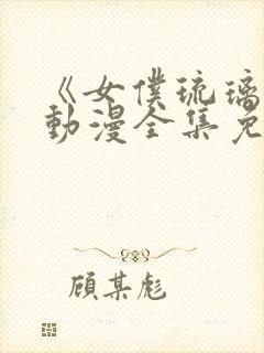 《女仆琉璃川》动漫全集免费观看