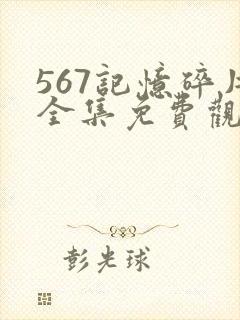567记忆碎片全集免费观看高清版