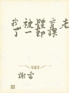 我被体育老师c了一节课封面