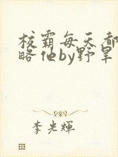 校霸每天都想攻略他by野旱烟封面