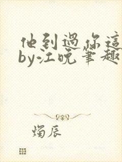 他到过你这里吗by江晚笔趣阁免费阅读