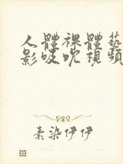 人体裸体艺术摄影吸吮视频