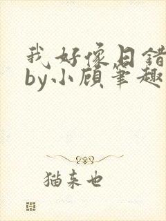 我好像日错人了by小顾笔趣阁无弹窗