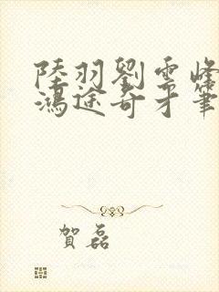 陆羽刘云峰小说鸿途奇才笔趣阁753