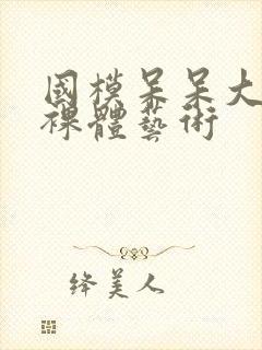 国模呆呆大尺度裸体艺术